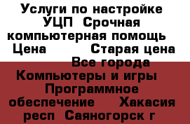 Услуги по настройке УЦП. Срочная компьютерная помощь. › Цена ­ 500 › Старая цена ­ 500 - Все города Компьютеры и игры » Программное обеспечение   . Хакасия респ.,Саяногорск г.